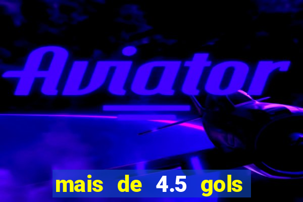 mais de 4.5 gols o que significa betano